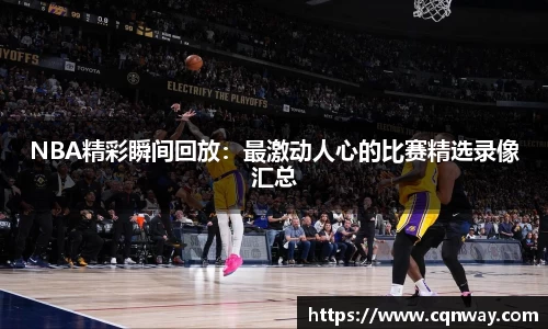 NBA精彩瞬间回放：最激动人心的比赛精选录像汇总