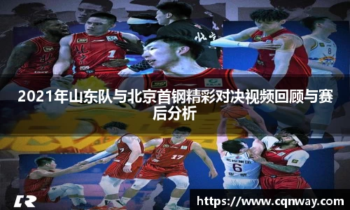 2021年山东队与北京首钢精彩对决视频回顾与赛后分析