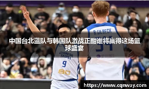 中国台北蓝队与韩国队激战正酣谁将赢得这场篮球盛宴