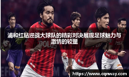 浦和红钻迎战大球队的精彩对决展现足球魅力与激情的较量