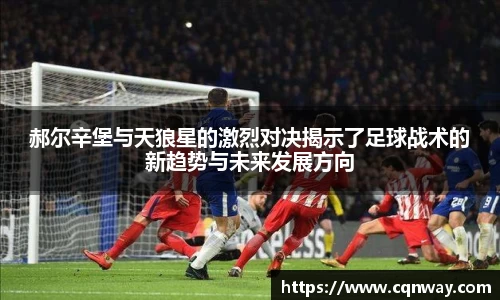 郝尔辛堡与天狼星的激烈对决揭示了足球战术的新趋势与未来发展方向